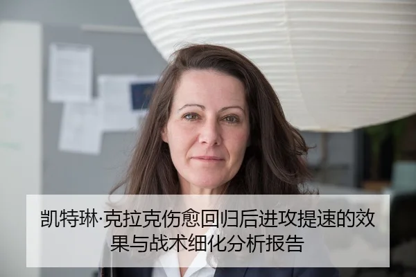 凯特琳·克拉克伤愈回归后进攻提速的效果与战术细化分析报告
