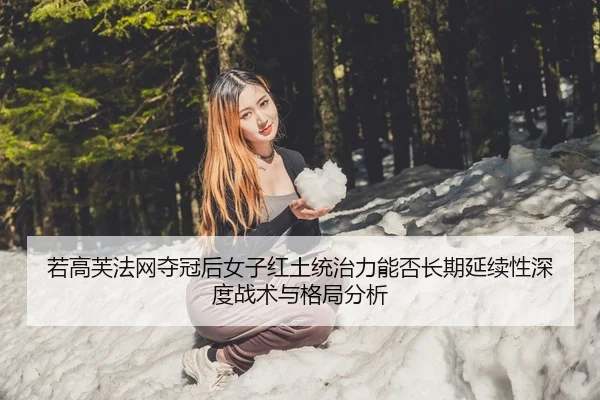 若高芙法网夺冠后女子红土统治力能否长期延续性深度战术与格局分析